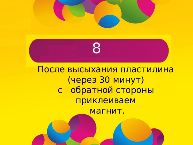 8 После высыхания пластилина  (через 30 минут) с обратной стороны приклеиваем  магнит. 