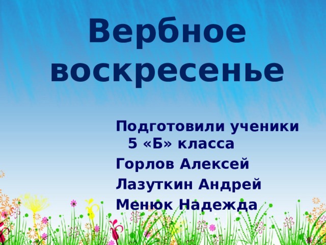 Вербное воскресенье Подготовили ученики 5 «Б» класса Горлов Алексей Лазуткин Андрей Менюк Надежда 