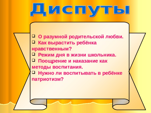  О разумной родительской любви.  Как вырастить ребёнка нравственным?  Режим дня в жизни школьника.  Поощрение и наказание как методы воспитания.  Нужно ли воспитывать в ребёнке патриотизм?  