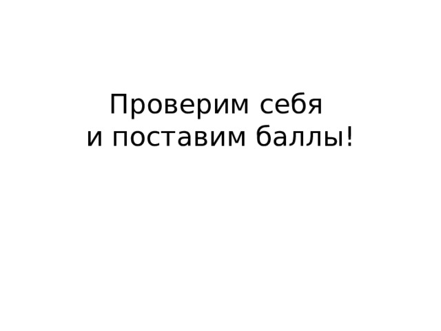 Проверим себя  и поставим баллы! 