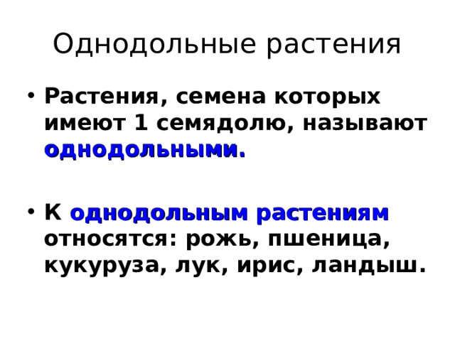 Однодольные растения Растения, семена которых имеют 1 семядолю, называют однодольными.  К однодольным растениям относятся: рожь, пшеница, кукуруза, лук, ирис, ландыш. 