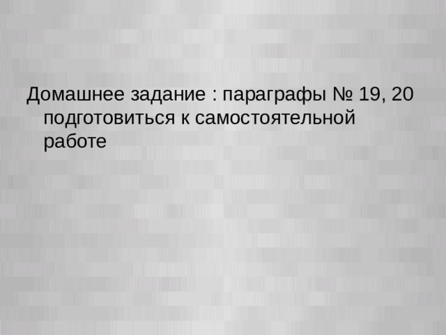 Домашнее задание : параграфы № 19, 20 подготовиться к самостоятельной работе  
