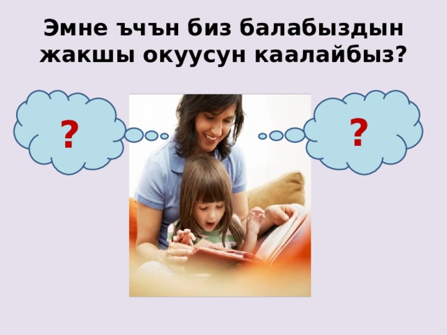 Эмне ъчън биз балабыздын жакшы окуусун каалайбыз? ? ? 