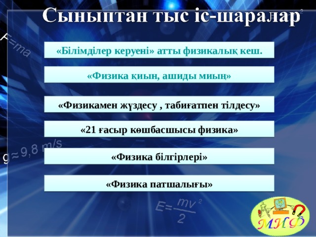 «Білімділер керуені» атты физикалық кеш. «Физика қиын, ашиды миың» «Физикамен жүздесу , табиғатпен тілдесу» «21 ғасыр көшбасшысы физика» «Физика білгірлері» «Физика патшалығы» 