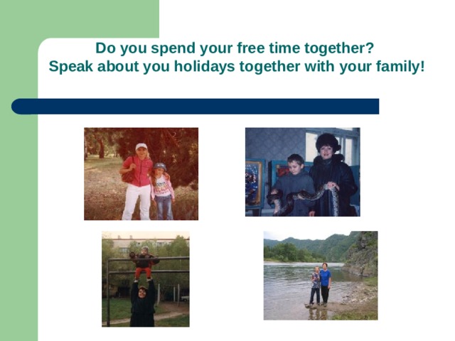 Do you spend your free time together?  Speak about you holidays together with your family! 
