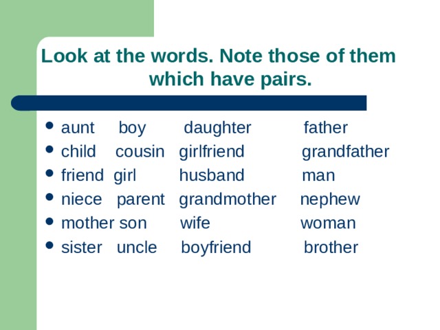 Look at the words. Note those of them  which have pairs. aunt boy daughter father child cousin girlfriend grandfather friend girl husband man niece parent grandmother nephew mother son wife woman sister uncle boyfriend brother 