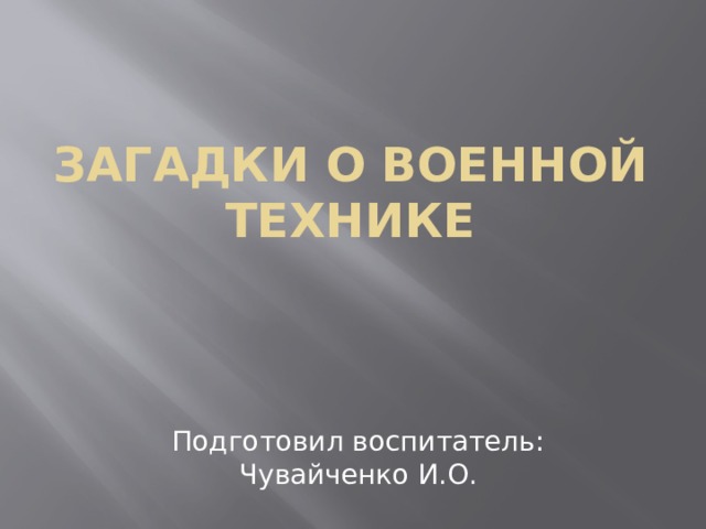 Загадки о военной технике Подготовил воспитатель: Чувайченко И.О. 
