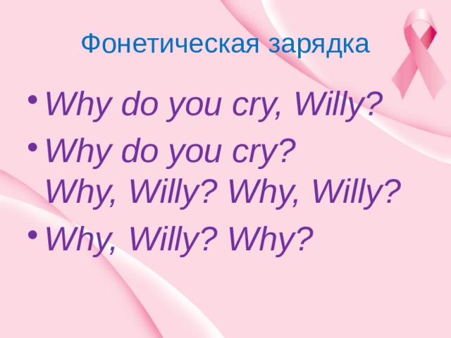 Фонетическая зарядка Why do you cry, Willy? Why do you cry?  Why, Willy? Why, Willy? Why, Willy? Why? 