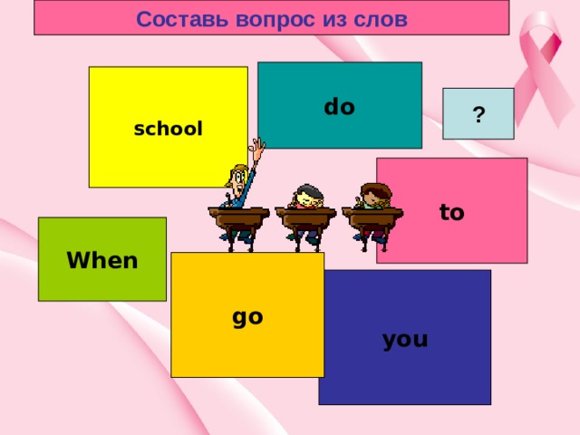 Составь вопрос из слов do school ? to When go you 