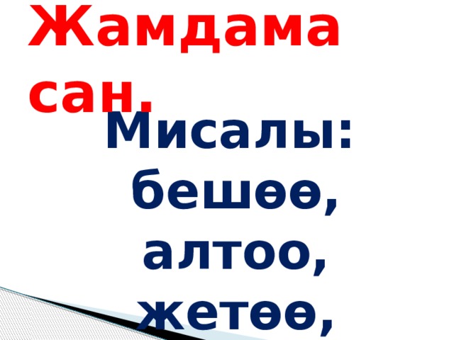 Жамдама сан. Мисалы: бешөө, алтоо, жетөө, бирөө, экөө 
