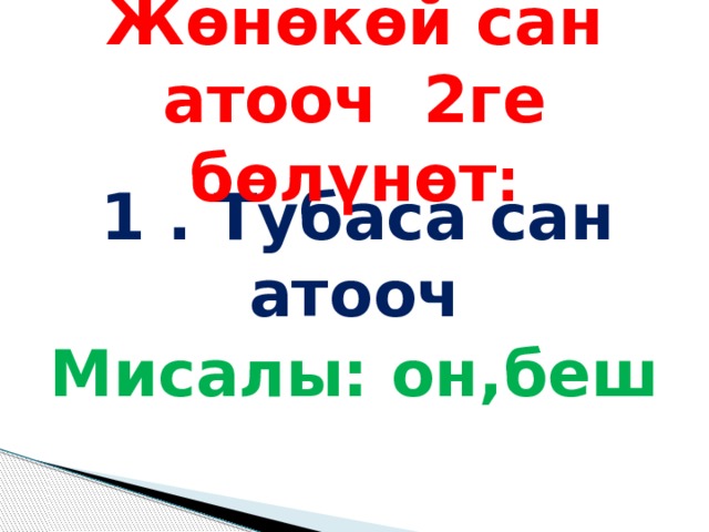 Жөнөкөй сан атооч 2ге бөлүнөт : 1 . Тубаса сан атооч Мисалы: он,беш 