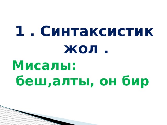 1 . Синтаксистик жол . Мисалы: беш,алты, он бир 