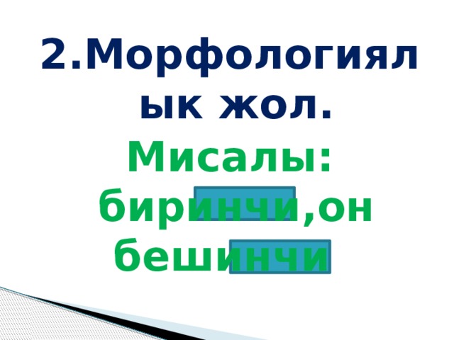 2.Морфологиялык жол. Мисалы: биринчи,он бешинчи 