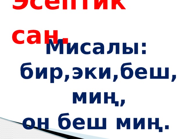 Эсептик сан . Мисалы: бир,эки,беш, миң, он беш миң. 