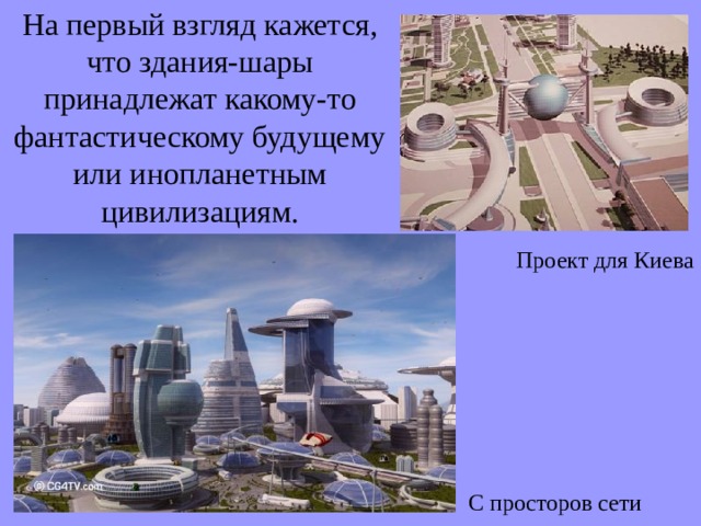 На первый взгляд кажется, что здания-шары принадлежат какому-то фантастическому будущему или инопланетным цивилизациям. Проект для Киева С просторов сети 
