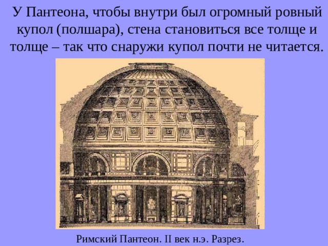 У Пантеона, чтобы внутри был огромный ровный купол (полшара), стена становиться все толще и толще – так что снаружи купол почти не читается. Римский Пантеон. II век н.э. Разрез. 