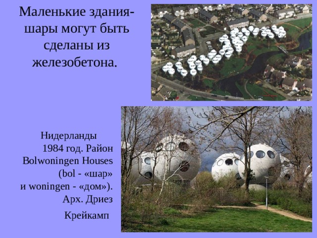 Маленькие здания- шары могут быть сделаны из железобетона. Нидерланды 1984 год. Район Bolwoningen Houses (bol - «шар» и woningen - «дом»). Арх. Дриез Крейкамп  