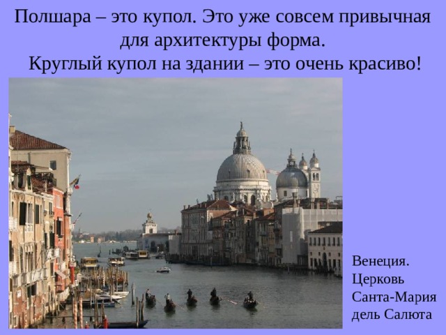 Полшара – это купол. Это уже совсем привычная для архитектуры форма.  Круглый купол на здании – это очень красиво! Венеция. Церковь Санта-Мария дель Салюта 