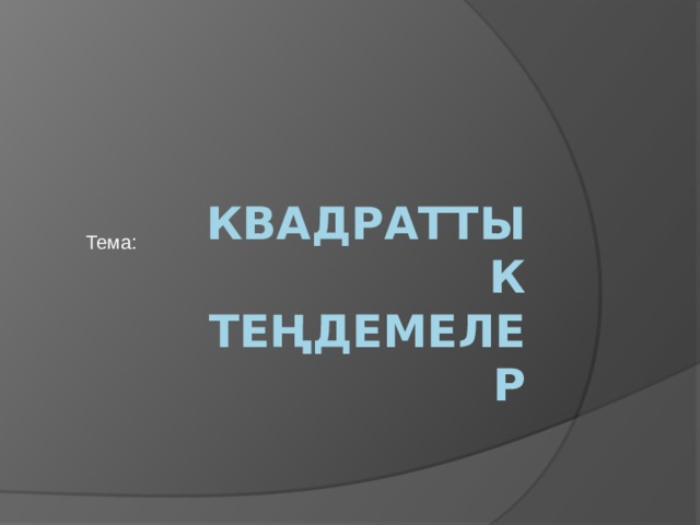 Тема: Квадраттык теңдемелер 