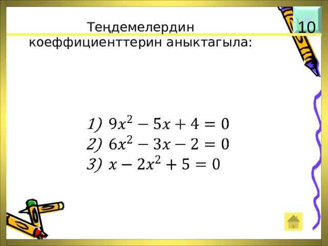Теңдемелердин коеффициенттерин аныктагыла: 10     