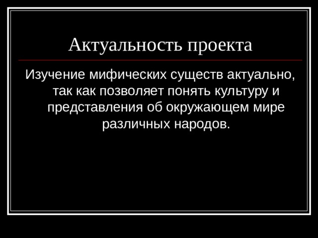 Актуальность проекта Изучение мифических существ актуально, так как позволяет понять культуру и представления об окружающем мире различных народов. 