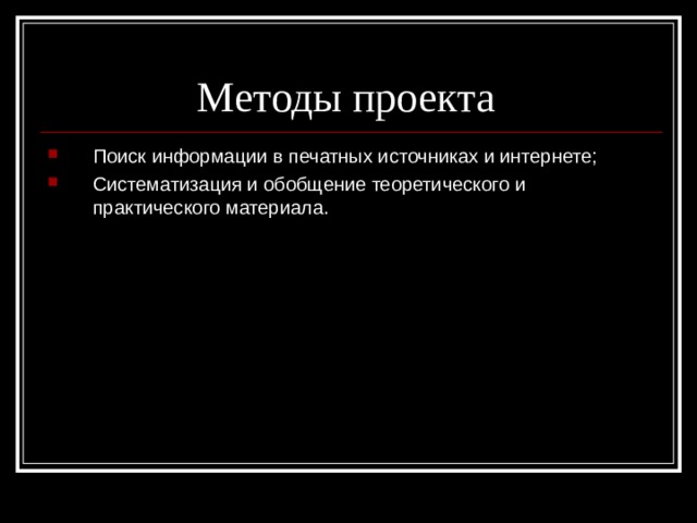 Методы проекта Поиск информации в печатных источниках и интернете; Систематизация и обобщение теоретического и практического материала. 