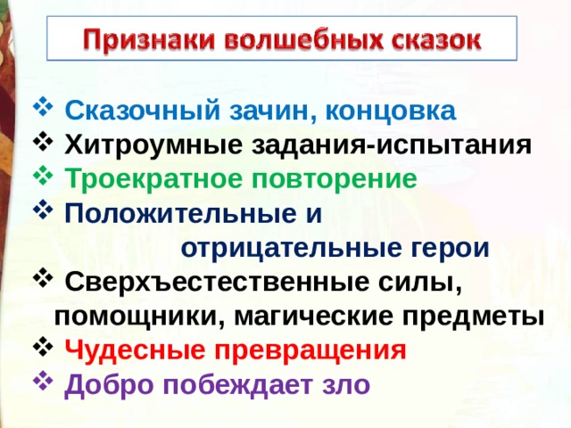  Сказочный зачин, концовка  Хитроумные задания-испытания  Троекратное повторение  Положительные и  отрицательные герои  Сверхъестественные силы,  помощники, магические предметы   Чудесные превращения  Добро побеждает зло 