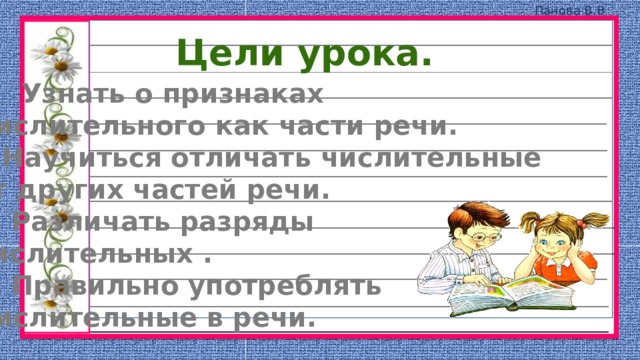 Цели урока. Узнать о признаках Числительного как части речи. 2.Научиться отличать числительные от других частей речи. 3. Различать разряды числительных . 4. Правильно употреблять Числительные в речи.