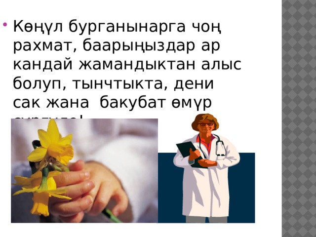 Көңүл бурганынарга чоң рахмат, баарыңыздар ар кандай жамандыктан алыс болуп, тынчтыкта, дени сак жана бакубат өмүр сүргүлө! 
