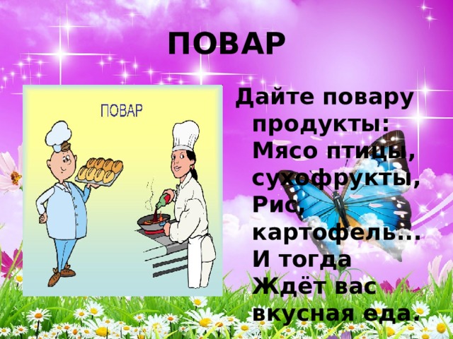 ПОВАР Дайте повару продукты:  Мясо птицы, сухофрукты,  Рис, картофель... И тогда  Ждёт вас вкусная еда. 