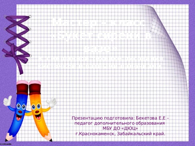 Мастер – класс  «Букет сирени в вазе»  в смешанной технике рисования  кисточкой и ватными палочками   Презентацию подготовила: Бекетова Е.Е – педагог дополнительного образования МБУ ДО «ДЮЦ» г.Краснокаменск, Забайкальский край. 