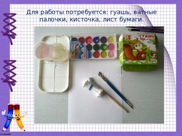 Для работы потребуется: гуашь, ватные палочки, кисточка, лист бумаги. 