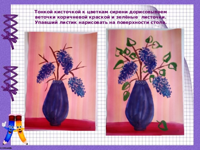 Тонкой кисточкой к цветкам сирени дорисовываем веточки коричневой краской и зелёные листочки.  Упавший листик нарисовать на поверхности стола. 