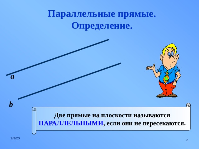 Параллельные прямые. Определение. а b Две прямые на плоскости называются ПАРАЛЛЕЛЬНЫМИ , если они не пересекаются. 2/9/20  