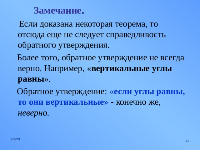 Замечание .  Если доказана некоторая теорема, то отсюда еще не следует справедливость обратного утверждения.  Более того, обратное утверждение не всегда верно. Например, « вертикальные углы равны ».  Обратное утверждение: « если углы равны, то они вертикальные» - конечно же, неверно. 2/9/20  