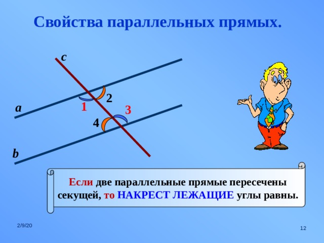 Свойства параллельных прямых. с 2 1 а 3 4 b Если две параллельные прямые пересечены секущей, то  НАКРЕСТ ЛЕЖАЩИЕ углы равны. 2/9/20  