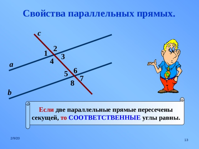 Свойства параллельных прямых. с 2 1 3 4 а 6 5 7 8 b Если две параллельные прямые пересечены секущей, то СООТВЕТСТВЕННЫЕ углы равны. 2/9/20  