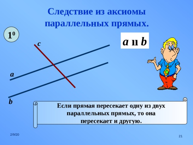 Следствие из аксиомы параллельных прямых. 1 0 a  ıı b с а b Если прямая пересекает одну из двух параллельных прямых, то она пересекает и другую. 2/9/20  