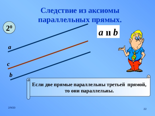 Следствие из аксиомы параллельных прямых. 2 0 a  ıı b а с b Если две прямые параллельны третьей прямой, то они параллельны. 2/9/20  