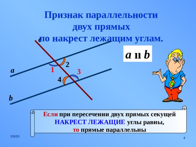 Признак параллельности двух прямых по накрест лежащим углам. с a  ıı b 2 1 а 3 4 b Если при пересечении двух прямых секущей НАКРЕСТ ЛЕЖАЩИЕ углы равны, то прямые параллельны 2/9/20  