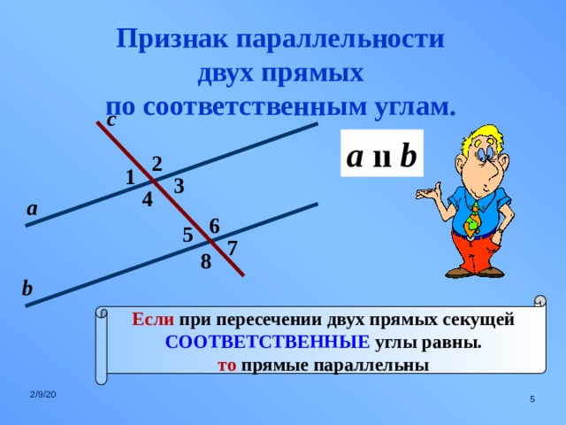 Признак параллельности двух прямых по соответственным углам. с a  ıı b 2 1 3 4 а 6 5 7 8 b Если при пересечении двух прямых секущей СООТВЕТСТВЕННЫЕ углы равны. то прямые параллельны 2/9/20  