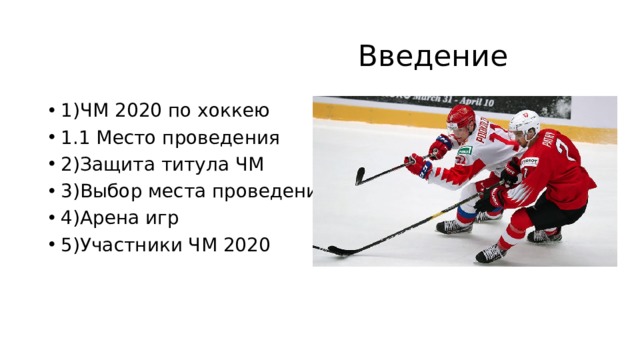  Введение 1)ЧМ 2020 по хоккею 1.1 Место проведения 2)Защита титула ЧМ 3)Выбор места проведения 4)Арена игр 5)Участники ЧМ 2020 