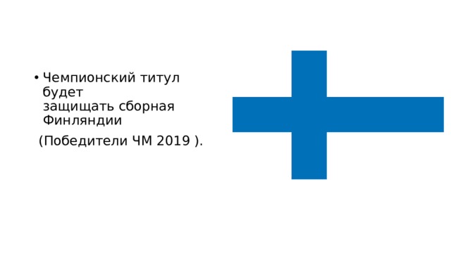 Чемпионский титул будет защищать сборная Финляндии  (Победители ЧМ 2019 ). 