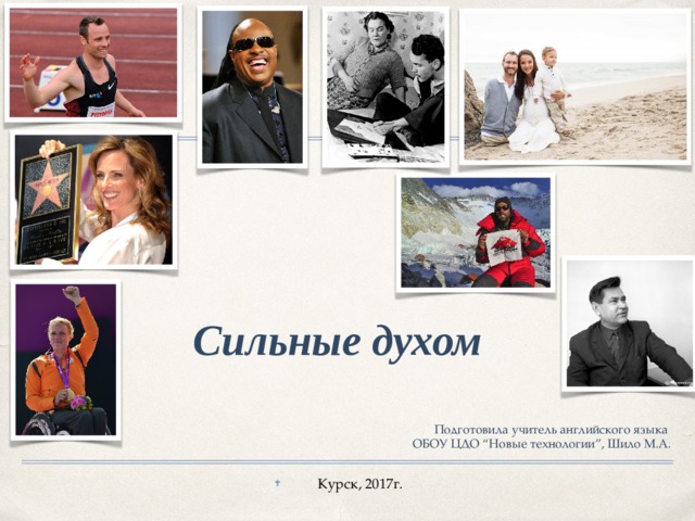 Сильные духом Подготовила учитель английского языка ОБОУ ЦДО “Новые технологии”, Шило М.А. Курск, 2017г. 