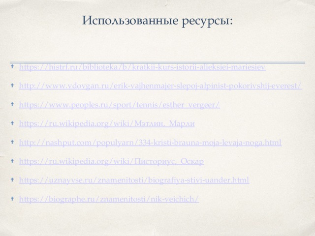 Использованные ресурсы: https://histrf.ru/biblioteka/b/kratkii-kurs-istorii-alieksiei-mariesiev http://www.vdovgan.ru/erik-vajhenmajer-slepoj-alpinist-pokorivshij-everest/ https://www.peoples.ru/sport/tennis/esther_vergeer/ https://ru.wikipedia.org/wiki/Мэтлин,_Марли http://nashput.com/populyarn/334-kristi-brauna-moja-levaja-noga.html https://ru.wikipedia.org/wiki/Писториус,_Оскар https://uznayvse.ru/znamenitosti/biografiya-stivi-uander.html https://biographe.ru/znamenitosti/nik-veichich/   