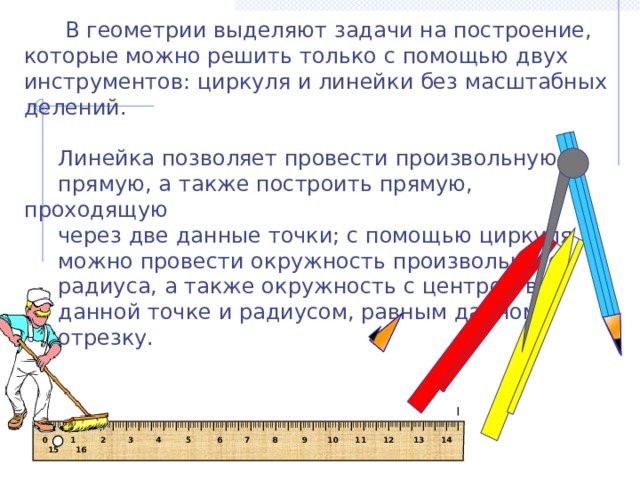 I IIII I IIII I IIII I IIII I IIII I IIII I IIII I IIII I IIII I IIII I IIII I IIII I IIII I IIII I IIII I IIII I IIII I IIII I IIII I IIII I IIII I IIII I IIII I IIII I IIII I IIII I IIII I IIII I IIII I IIII I IIII I IIII I IIII I IIII I  В геометрии выделяют задачи на построение, которые можно решить только с помощью двух инструментов: циркуля и линейки без масштабных делений.  Линейка позволяет провести произвольную  прямую, а также построить прямую, проходящую  через две данные точки; с помощью циркуля  можно провести окружность произвольного  радиуса, а также окружность с центром в  данной точке и радиусом, равным данному  отрезку.  0 1 2 3 4 5 6 7 8 9 10 11 12 13 14 15 16 