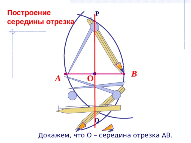 Построение середины отрезка P В О А Q Докажем, что О – середина отрезка АВ. 