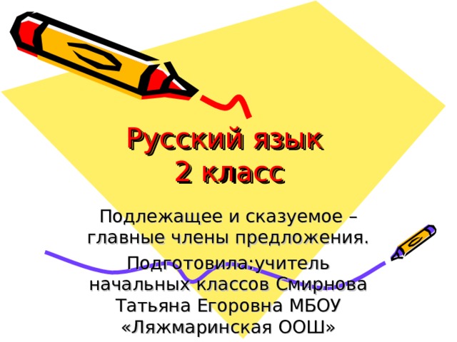 Русский язык  2 класс Подлежащее и сказуемое – главные члены предложения. Подготовила:учитель начальных классов Смирнова Татьяна Егоровна МБОУ «Ляжмаринская ООШ» 