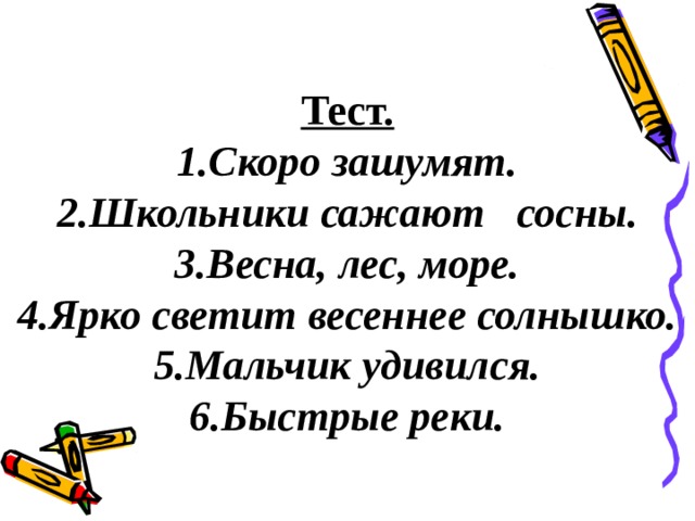 Тест. 1.Скоро зашумят. 2.Школьники сажают сосны. 3.Весна, лес, море. 4.Ярко светит весеннее солнышко. 5.Мальчик удивился. 6.Быстрые реки. 