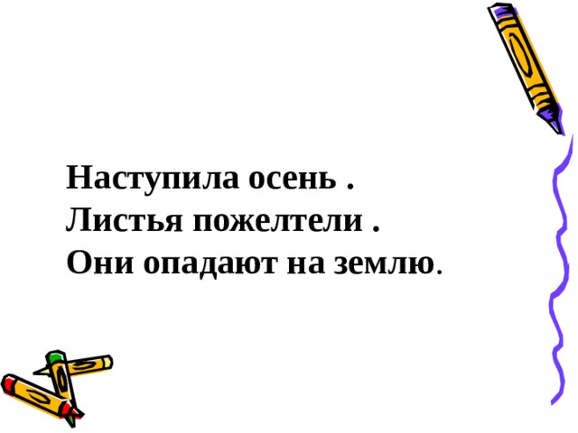 Наступила осень . Листья пожелтели . Они опадают на землю . 